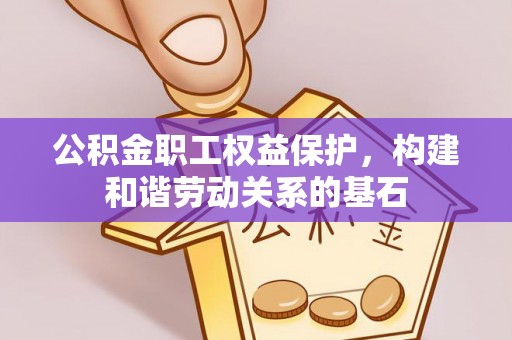 上甘岭公积金职工权益保护，构建和谐劳动关系的基石