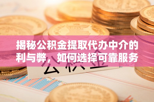 上甘岭揭秘公积金提取代办中介的利与弊，如何选择可靠服务？