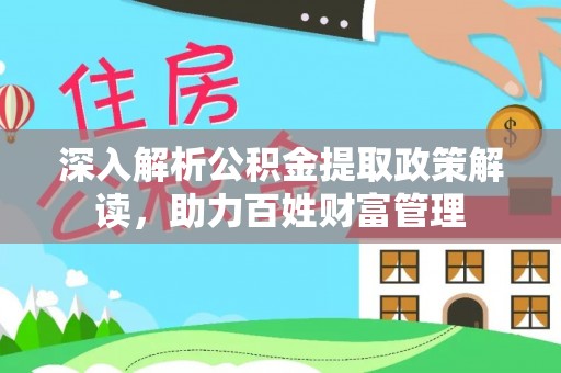 上甘岭深入解析公积金提取政策解读，助力百姓财富管理