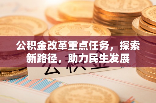 上甘岭公积金改革重点任务，探索新路径，助力民生发展