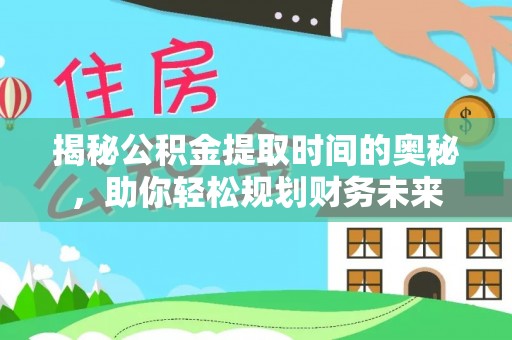 上甘岭揭秘公积金提取时间的奥秘，助你轻松规划财务未来