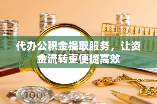 上甘岭代办公积金提取服务，让资金流转更便捷高效