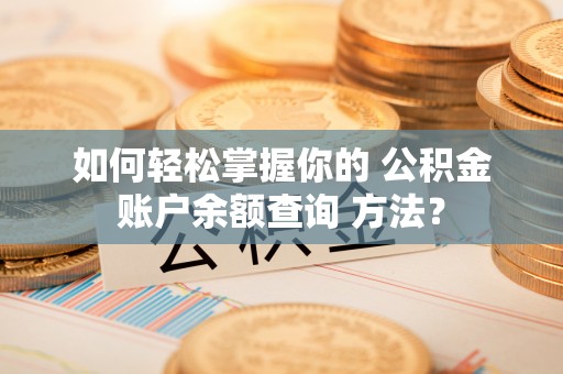 上甘岭如何轻松掌握你的 公积金账户余额查询 方法？