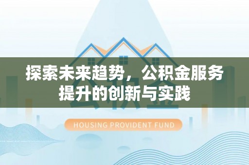 上甘岭探索未来趋势，公积金服务提升的创新与实践