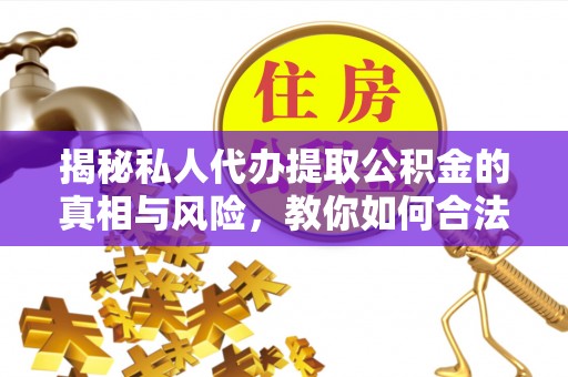 上甘岭揭秘私人代办提取公积金的真相与风险，教你如何合法高效操作