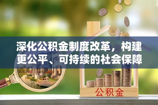 上甘岭深化公积金制度改革，构建更公平、可持续的社会保障体系