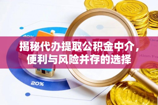 上甘岭揭秘代办提取公积金中介，便利与风险并存的选择
