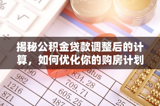 上甘岭揭秘公积金贷款调整后的计算，如何优化你的购房计划