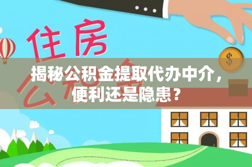 上甘岭揭秘公积金提取代办中介，便利还是隐患？