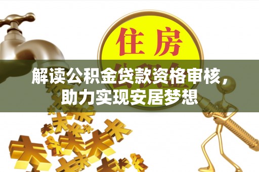 上甘岭解读公积金贷款资格审核，助力实现安居梦想