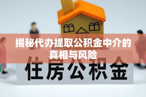 上甘岭揭秘代办提取公积金中介的真相与风险