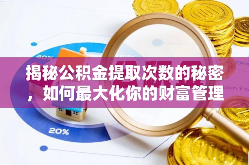 上甘岭揭秘公积金提取次数的秘密，如何最大化你的财富管理