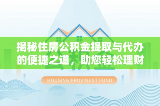 上甘岭揭秘住房公积金提取与代办的便捷之道，助您轻松理财