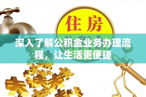 上甘岭深入了解公积金业务办理流程，让生活更便捷