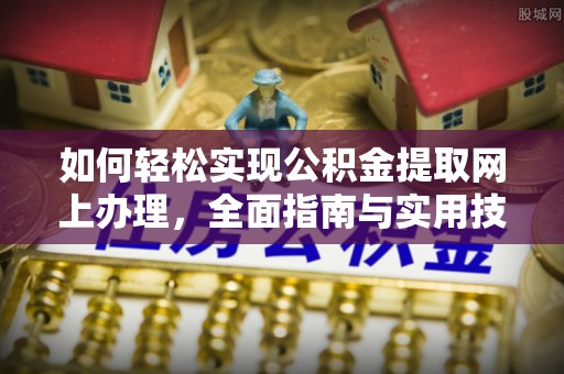 上甘岭如何轻松实现公积金提取网上办理，全面指南与实用技巧