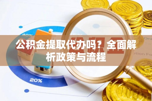 上甘岭公积金提取代办吗？全面解析政策与流程