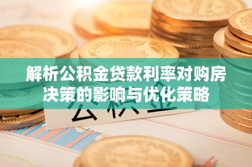 上甘岭解析公积金贷款利率对购房决策的影响与优化策略