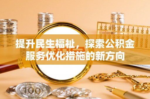 上甘岭提升民生福祉，探索公积金服务优化措施的新方向