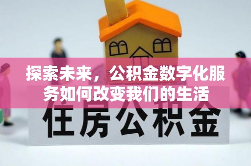 上甘岭探索未来，公积金数字化服务如何改变我们的生活