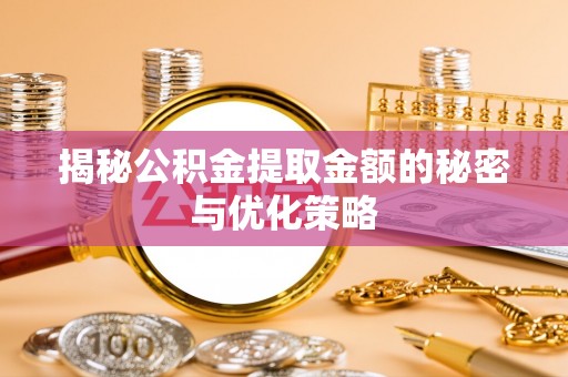 上甘岭揭秘公积金提取金额的秘密与优化策略