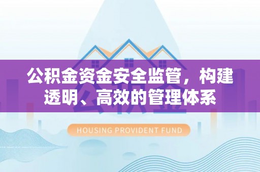 上甘岭公积金资金安全监管，构建透明、高效的管理体系