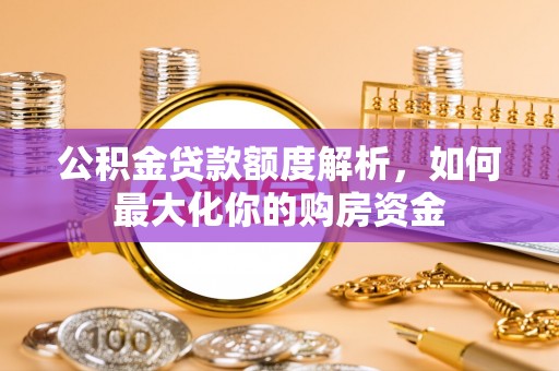 上甘岭公积金贷款额度解析，如何最大化你的购房资金