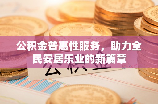 上甘岭公积金普惠性服务，助力全民安居乐业的新篇章