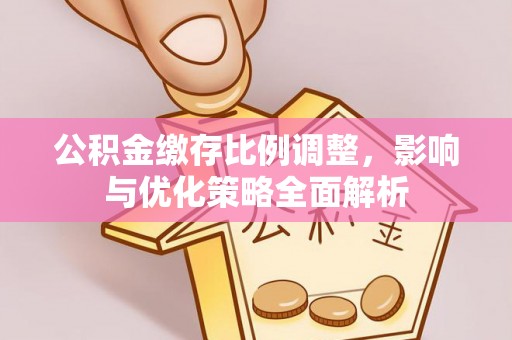 上甘岭公积金缴存比例调整，影响与优化策略全面解析