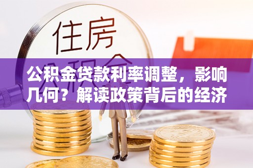 上甘岭公积金贷款利率调整，影响几何？解读政策背后的经济逻辑