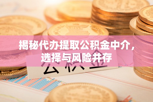 上甘岭揭秘代办提取公积金中介，选择与风险并存
