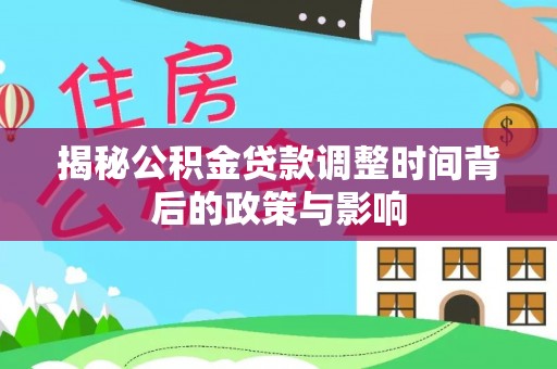 上甘岭揭秘公积金贷款调整时间背后的政策与影响