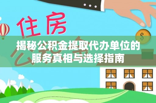 上甘岭揭秘公积金提取代办单位的服务真相与选择指南