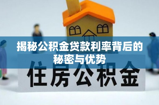 上甘岭揭秘公积金贷款利率背后的秘密与优势