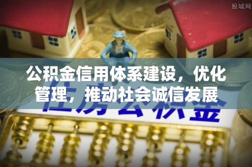 上甘岭公积金信用体系建设，优化管理，推动社会诚信发展