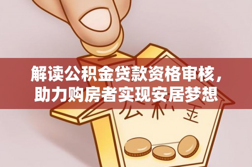 上甘岭解读公积金贷款资格审核，助力购房者实现安居梦想