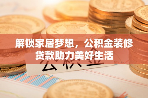 上甘岭解锁家居梦想，公积金装修贷款助力美好生活