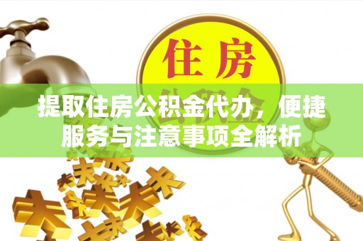 上甘岭提取住房公积金代办，便捷服务与注意事项全解析