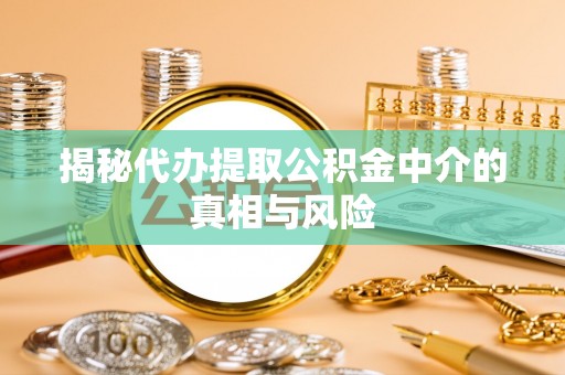 上甘岭揭秘代办提取公积金中介的真相与风险