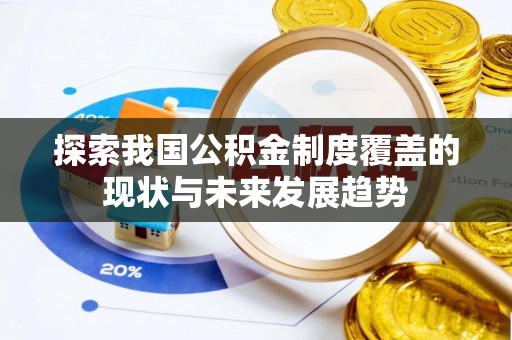 上甘岭探索我国公积金制度覆盖的现状与未来发展趋势
