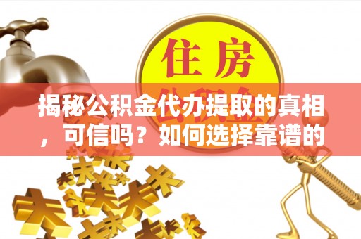 上甘岭揭秘公积金代办提取的真相，可信吗？如何选择靠谱的服务商？