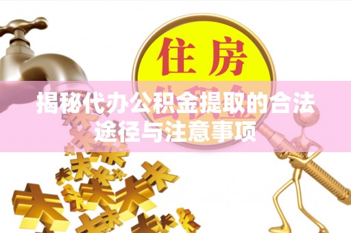 上甘岭揭秘代办公积金提取的合法途径与注意事项