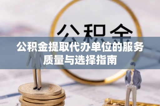 上甘岭公积金提取代办单位的服务质量与选择指南