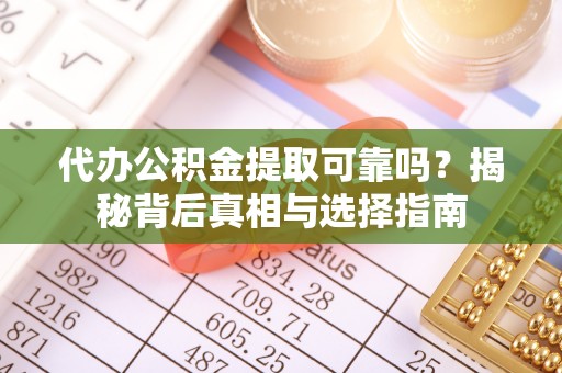 上甘岭代办公积金提取可靠吗？揭秘背后真相与选择指南