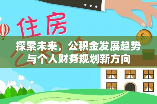 上甘岭探索未来，公积金发展趋势与个人财务规划新方向