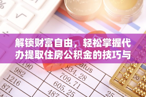 上甘岭解锁财富自由，轻松掌握代办提取住房公积金的技巧与攻略