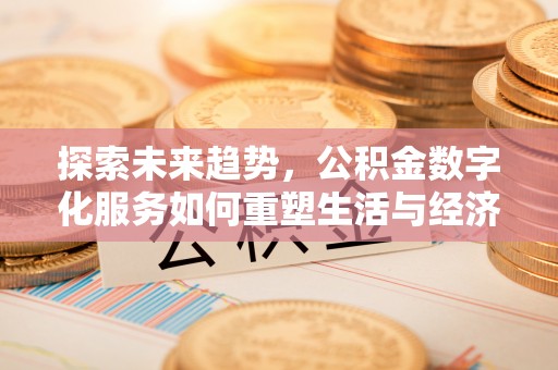 上甘岭探索未来趋势，公积金数字化服务如何重塑生活与经济