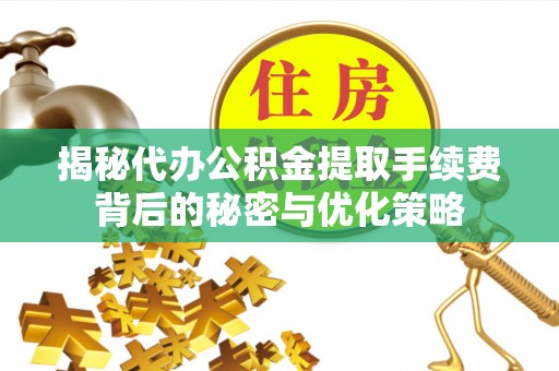 上甘岭揭秘代办公积金提取手续费背后的秘密与优化策略