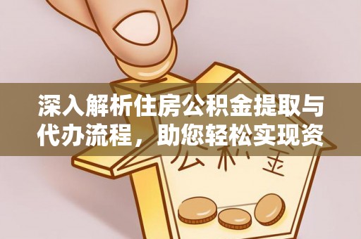 上甘岭深入解析住房公积金提取与代办流程，助您轻松实现资金利用最大化