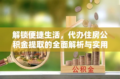 上甘岭解锁便捷生活，代办住房公积金提取的全面解析与实用指南