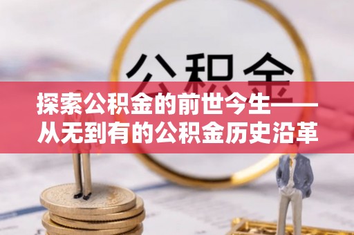 上甘岭探索公积金的前世今生——从无到有的公积金历史沿革